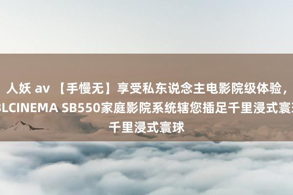 人妖 av 【手慢无】享受私东说念主电影院级体验，JBLCINEMA SB550家庭影院系统辖您插足千里浸式寰球