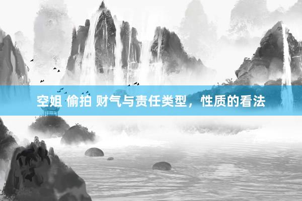 空姐 偷拍 财气与责任类型，性质的看法